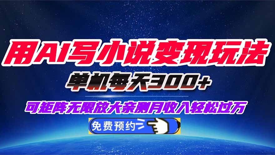 用AI写小说变现玩法,单机每天300+可矩阵无限放大,亲测小白也能轻松月…-云推网创项目库