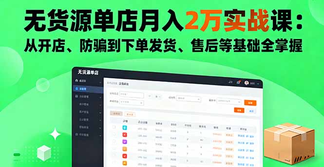 无货源单店月入2万实战课：从开店、防骗到下单发货、售后等基础全掌握-云推网创项目库