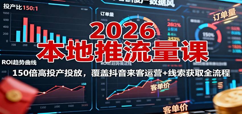 2026本地推流量课:150倍高投产投放,覆盖抖音来客运营+线索获取全流程-云推网创项目库