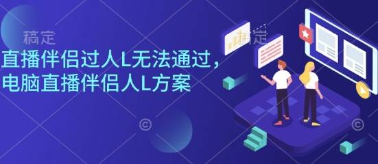 直播伴侣过人L无法通过，电脑直播伴侣人L方案，自测-云推网创项目库