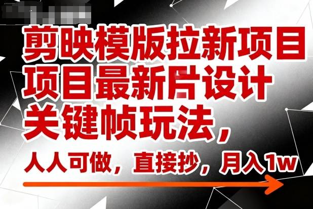 剪映模版拉新项目最新图片设计关键帧玩法,人人可做,直接抄,月入1w+-云推网创项目库