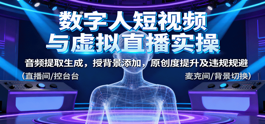 数字人短视频与虚拟直播实操，音频提取生成，背景添加，原创度提升及违规规避-云推网创项目库