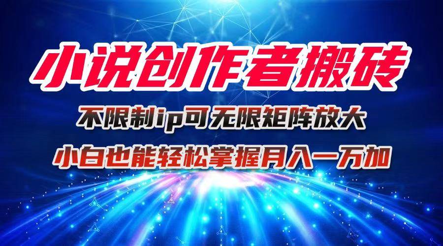 小说创作者搬砖玩法，不限制IP简单无脑 可矩阵无限放大小白也能实现轻...-云推网创项目库