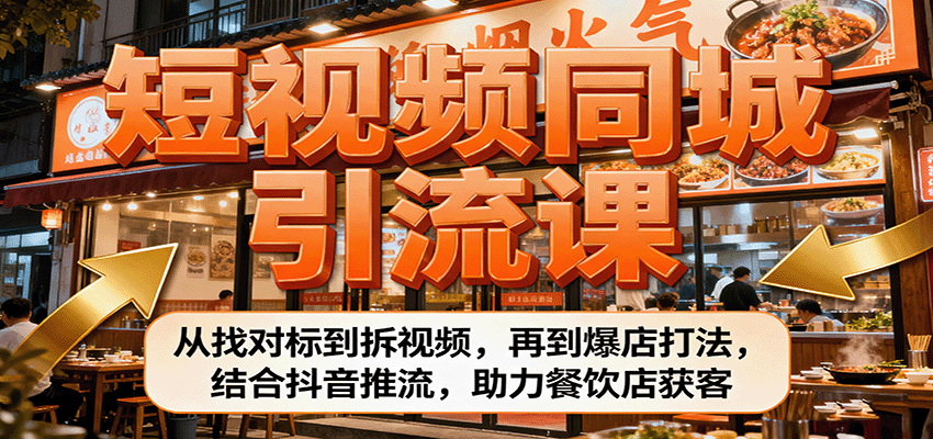 短视频同城引流课:从找对标到拆视频,再到爆店打法,结合抖音推流,助力餐饮店获客-云推网创项目库