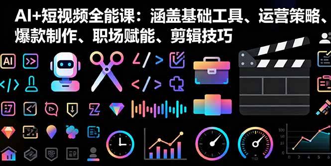 AI+短视频全能课：涵盖基础工具、运营策略、爆款制作、职场赋能、剪辑技巧-云推网创项目库
