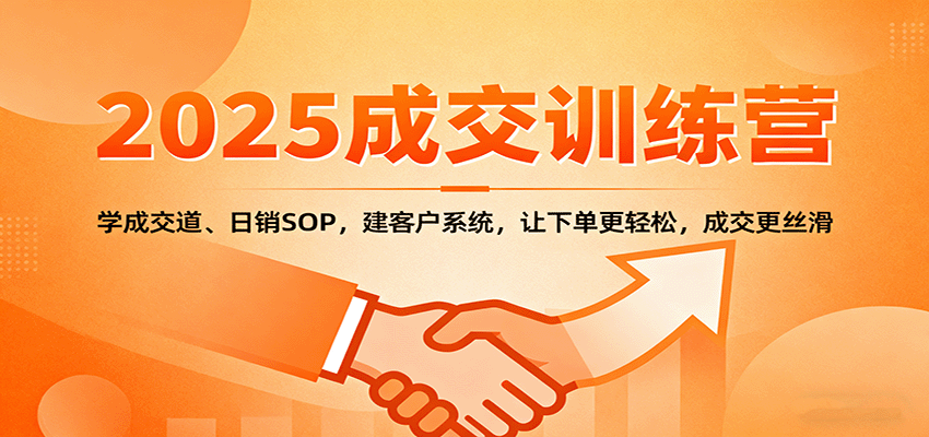 2025成交实战训练营:学成交道、日销SOP,建客户系统,让下单更轻松,成交更丝滑-云推网创项目库