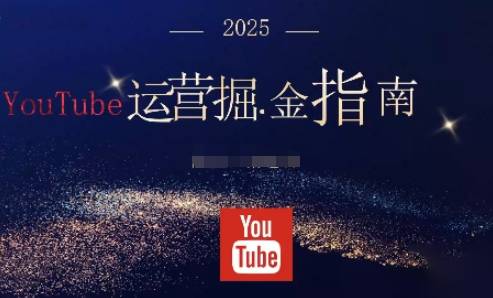 2025油管YouTuBe运营掘金指南,全方位帮你从零搭建油管运营体系-云推网创项目库
