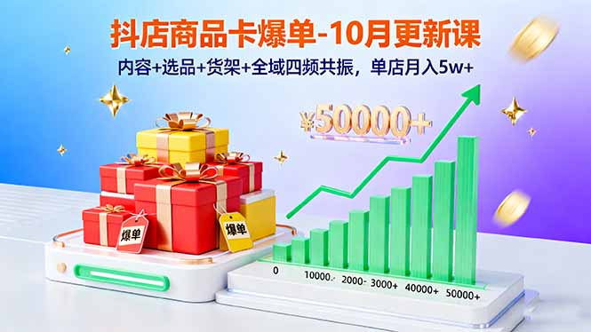 抖店商品卡爆单-10月新课：内容+选品+货架+全域四频共振，单店月入5w+-云推网创项目库