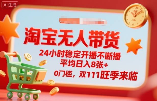 淘宝无人带货，24小时稳定开播不断播，平均日入8张+，0门槛，双11旺季来临【揭秘】-云推网创项目库