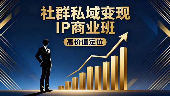 社群私域变现IP商业班，高价值定位,精准引流,私聊成交，实践年盈利破百万-云推网创项目库