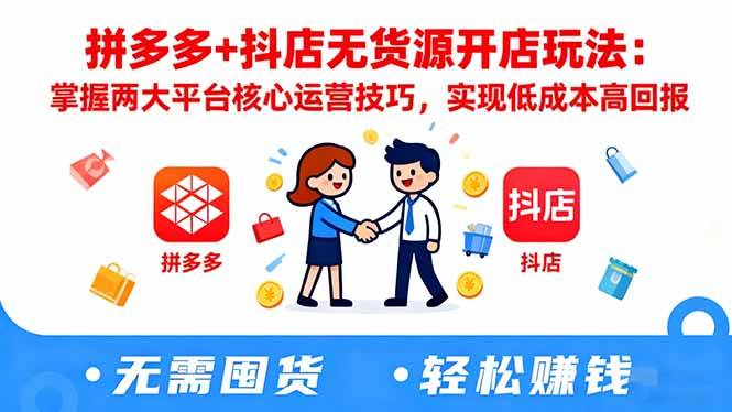 拼多多+抖店无货源开店玩法:掌握两大平台核心运营技巧,实现低成本高回报-云推网创项目库