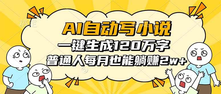 AI自动写小说，一键生成120万字，普通人每月也能躺赚2w+-云推网创项目库