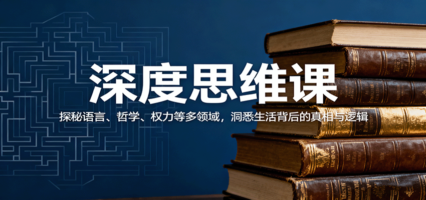 深度思维课：探秘语言、哲学、权力等多领域，洞悉生活背后的真相与逻辑-云推网创项目库