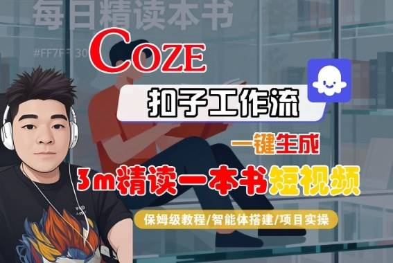 Coze扣子智能体工作流一键生成“3m精读一本书“短视频，全流程保姆级教学-云推网创项目库