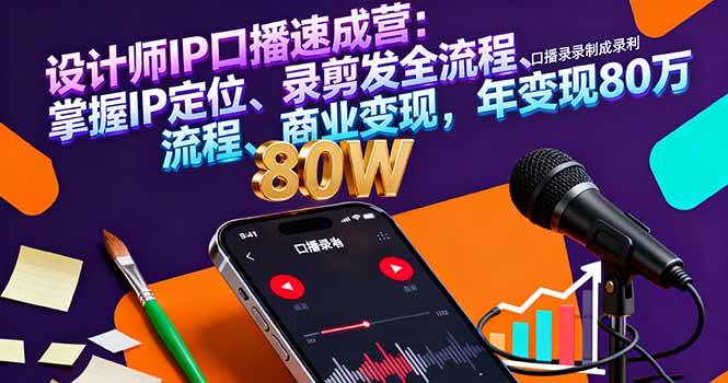 设计师IP口播速成营：掌握IP定位、录剪发全流程、商业变现，年变现80万-云推网创项目库