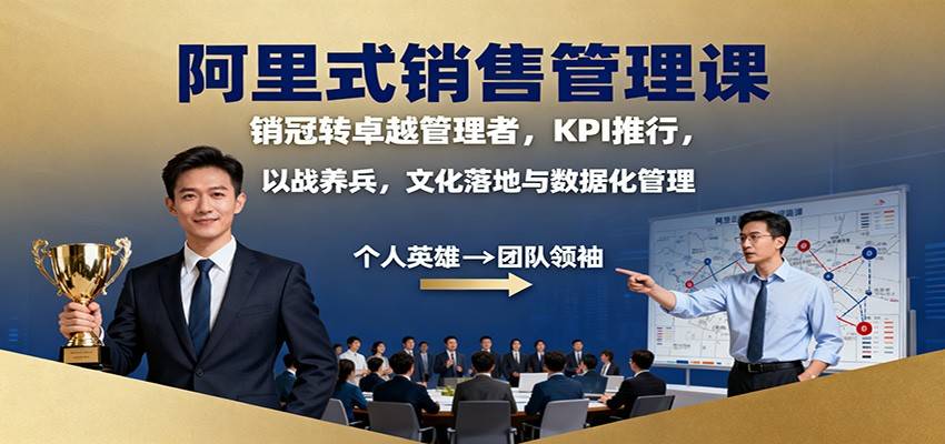 阿里式销售管理课:销冠转卓越管理者,KPI 推行,以战养兵,文化落地与数据化管理-云推网创项目库