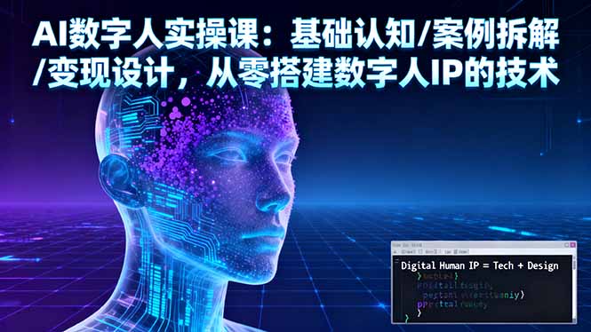 AI数字人实操课：基础认知/案例拆解/变现设计，从零搭建数字人IP的技术-云推网创项目库