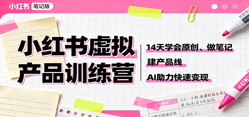 小红书虚拟产品训练营：14天学会原创、做笔记、建产品线，AI助力快速变现-云推网创项目库