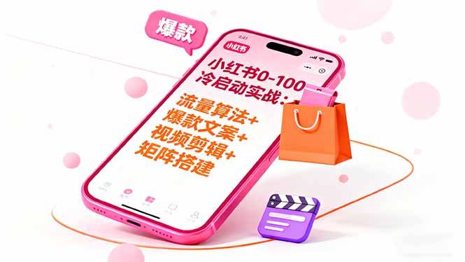 小红书0-100冷启动实战：流量算法+爆款选品+爆款文案+视频剪辑+矩阵搭建-云推网创项目库