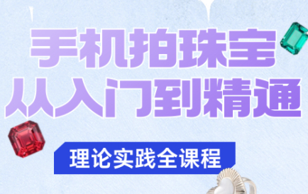 青柠老师·手机拍珠宝从入门到精通-云推网创项目库
