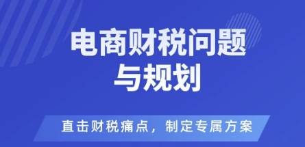 电商企业财税风险与规避，直击财税痛点，制定专属方案-云推网创项目库