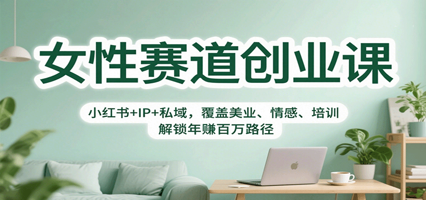 女性赛道创业课：小红书+IP+私域，覆盖美业、情感、培训，解锁年赚百万路径-云推网创项目库
