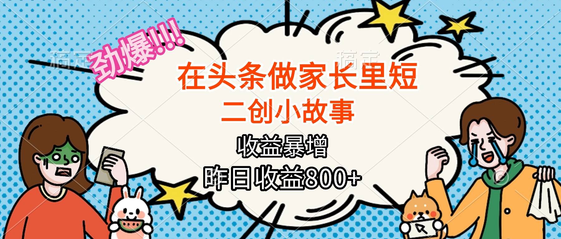 【劲爆】在头条做家长里短二创小故事，收益暴增，月入2W+-云推网创项目库