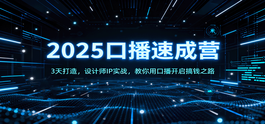 2025口播速成营：3天打造，设计师IP实战，教你用口播开启搞钱之路-云推网创项目库