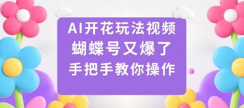 AI开花玩法视频，蝴蝶号又爆了，手把手教你操作-云推网创项目库