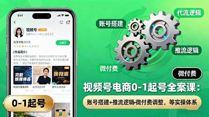 视频号电商0-1起号全案课:账号搭建+推流逻辑+微付费调整,等实操体系-云推网创项目库