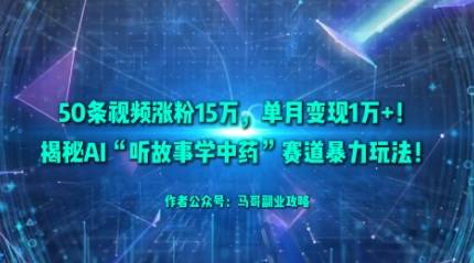 50条视频涨粉15W，单月变现1W+！揭秘AI“听故事学中药”赛道暴力玩法-云推网创项目库