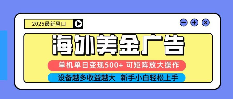 2025吃肉海外美金广告，单机单日变现500+，矩阵可无限放大，新手小白轻松上手-云推网创项目库