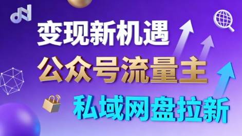 公众号流量主+私域网盘拉新，多方式变现，简单易上手，当天就有收益-云推网创项目库