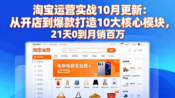 淘宝运营实战10月更新:从开店到爆款打造10大核心模块,21天0到月销百万-云推网创项目库