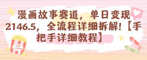 漫画故事赛道，单日变现1k，全流程详细拆解【手把手详细教程】-云推网创项目库