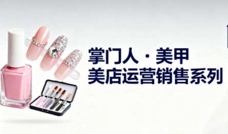 掌门人·美甲店运营销售系列-云推网创项目库