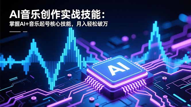 AI音乐创作实战技能:掌握AI+音乐起号核心技能,月入轻松破万-云推网创项目库