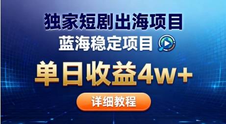 全网独家短剧出海掘金，蓝海红利，单日最高收益5w+，别卷国内了【揭秘】-云推网创项目库