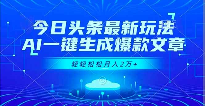 今日头条最新玩法，AI一键生成爆款文章，轻轻松松月入2万+-云推网创项目库