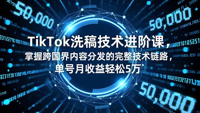 TikTok洗稿技术进阶课，掌握跨国界内容分发的完整技术链路，单号月收益轻松5万-云推网创项目库