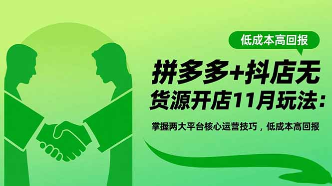 拼多多+抖店无货源开店11月玩法：掌握两大平台核心运营技巧，低成本高回报-云推网创项目库