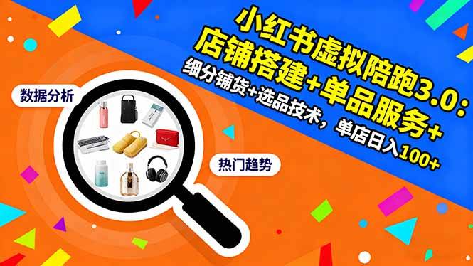小红书虚拟陪跑3.0:店铺搭建+单品服务+细分铺货+选品技术,单店日入100+-云推网创项目库