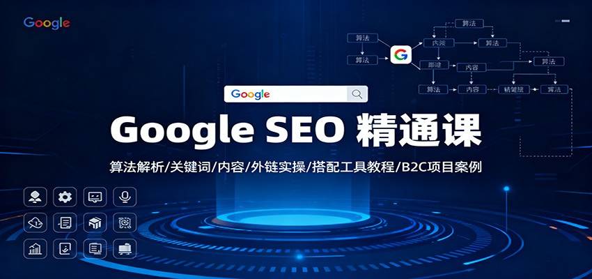 Google SEO 精通课:算法解析/关键词/内容/外链实操/搭配工具教程/B2C项目案例-云推网创项目库