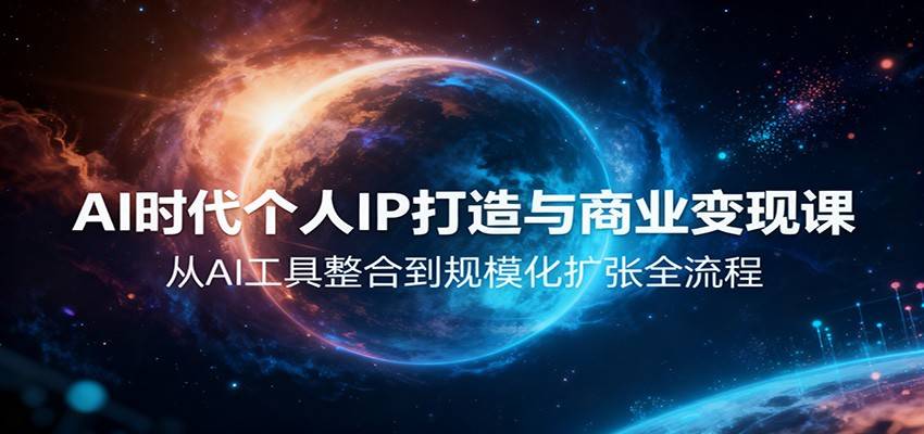 AI时代个人IP打造与商业变现课，从AI工具整合到规模化扩张全流程-云推网创项目库