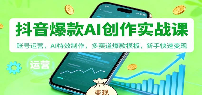 抖音AI爆款创作实战课:账号运营,AI特效制作,多赛道爆款模板,新手快速变现-云推网创项目库