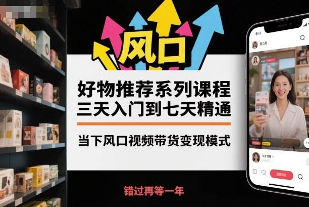 好物推荐系列课程,三天入门到七天精通,当下风口视频带货变现模式-云推网创项目库