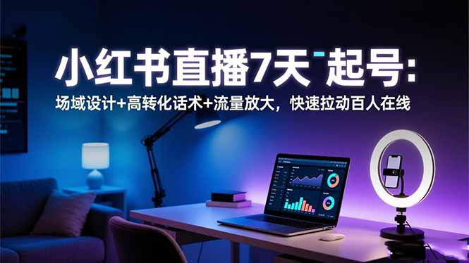 小红书直播7天起号：场域设计+高转化话术+流量放大，快速拉动百人在线-云推网创项目库