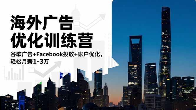 海外广告优化训练营：谷歌广告+Facebook投放+账户优化，轻松月薪1-3万-云推网创项目库