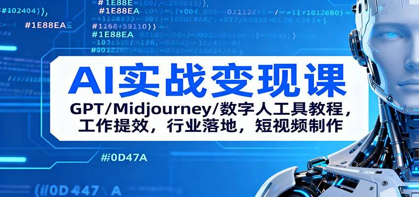AI实战变现课：GPT/Midjourney/数字人工具教程，工作提效，行业落地，短视频制作-云推网创项目库