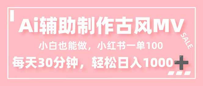 小白也能做!AI辅助制作古风MV,小红薯一单100,每天30分钟轻松日入1000+-云推网创项目库